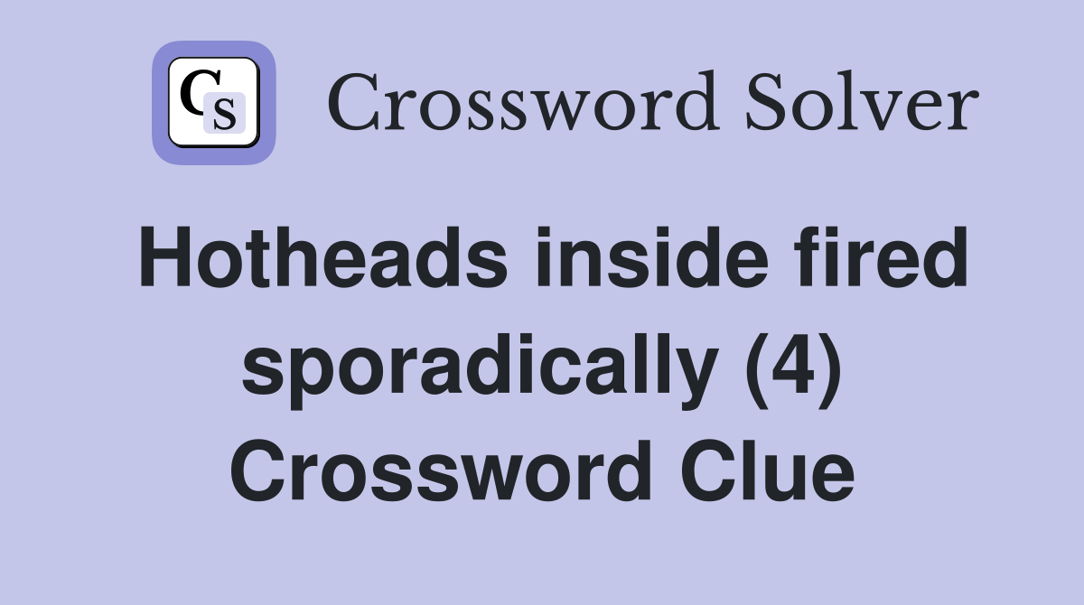 Hotheads inside fired sporadically (4) Crossword Clue
