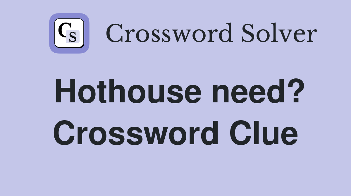 Hothouse need? Crossword Clue