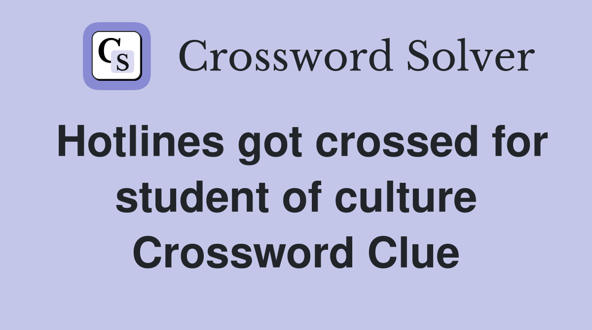 Hotlines got crossed for student of culture Crossword Clue