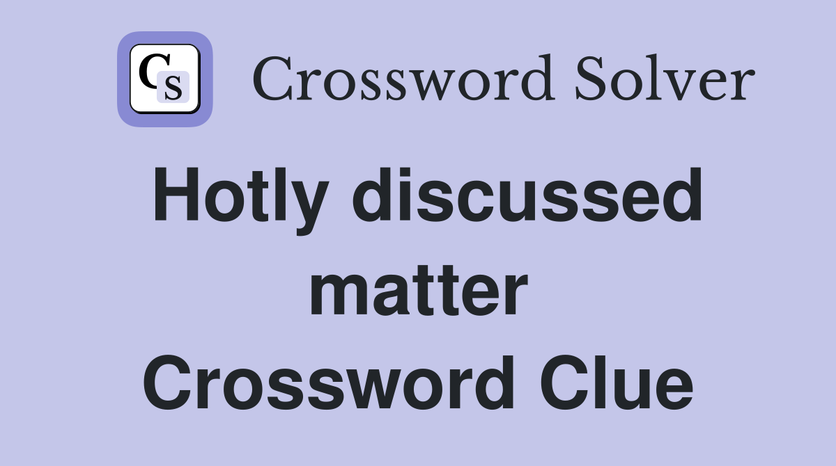 Hotly discussed matter Crossword Clue