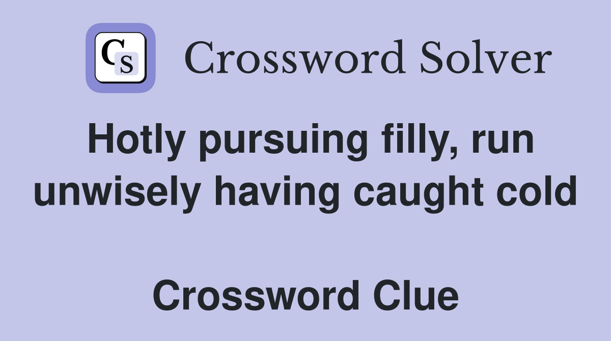 Hotly pursuing filly, run unwisely having caught cold  Crossword Clue
