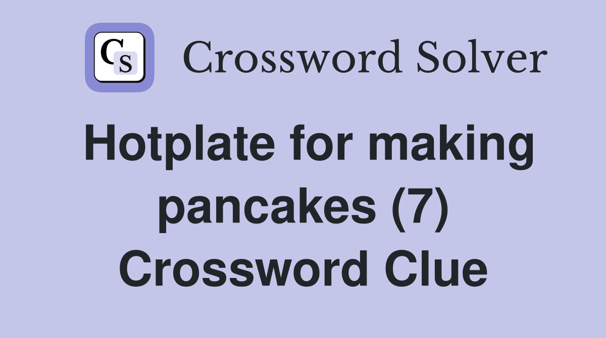 Hotplate for making pancakes (7) Crossword Clue
