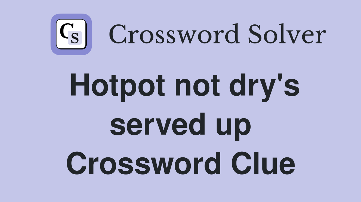 Hotpot not dry's served up Crossword Clue