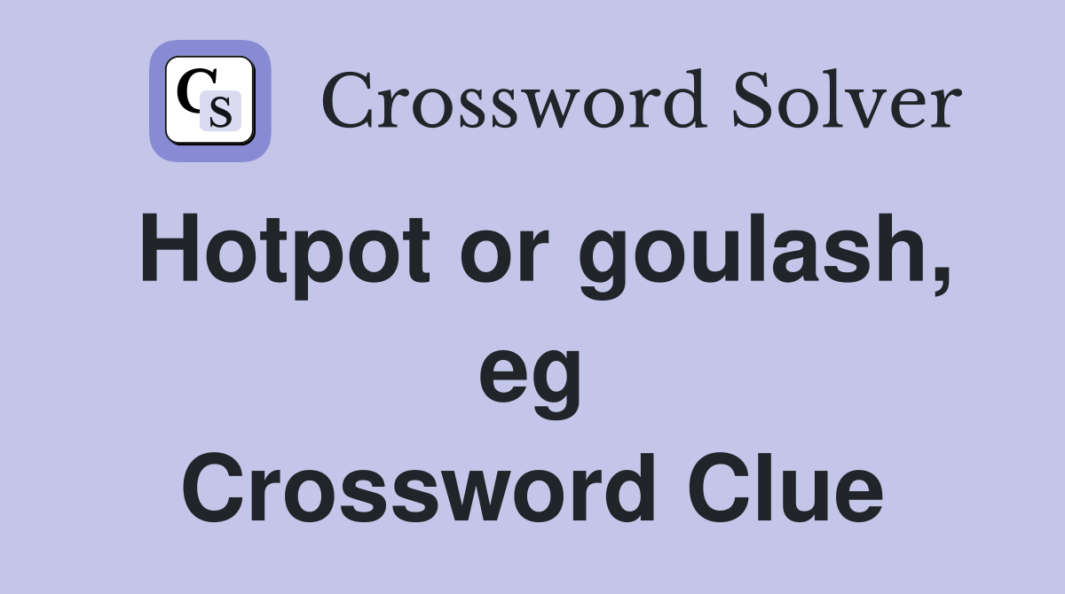 Hotpot or goulash, eg Crossword Clue