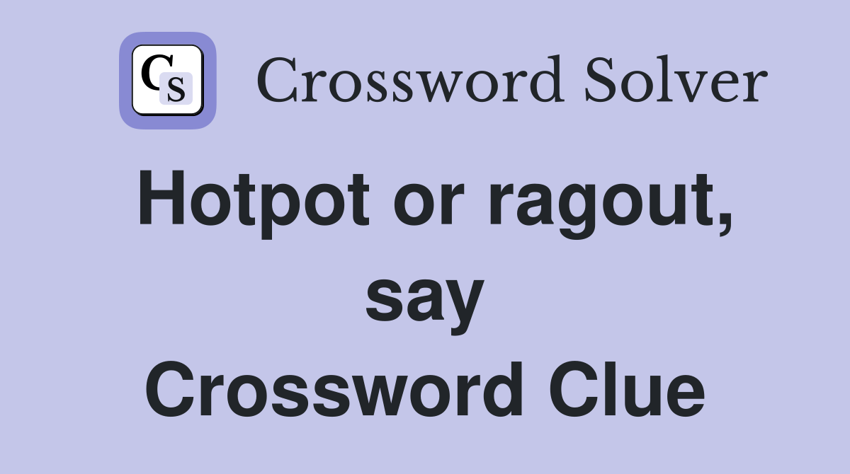 Hotpot or ragout, say Crossword Clue