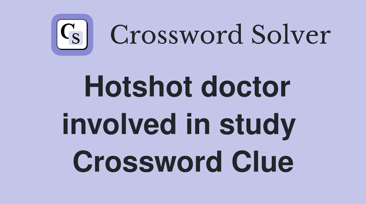 Hotshot doctor involved in study  Crossword Clue