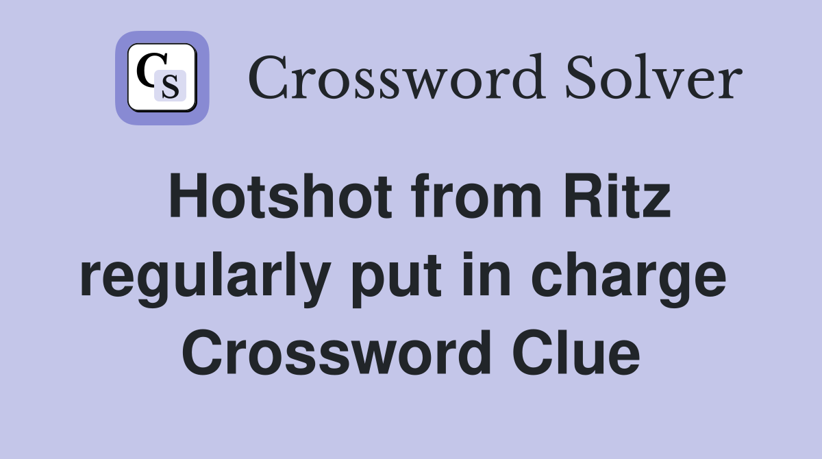Hotshot from Ritz regularly put in charge  Crossword Clue