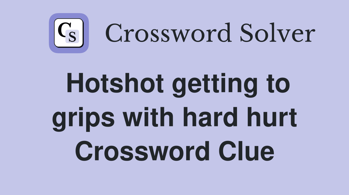 Hotshot getting to grips with hard hurt Crossword Clue