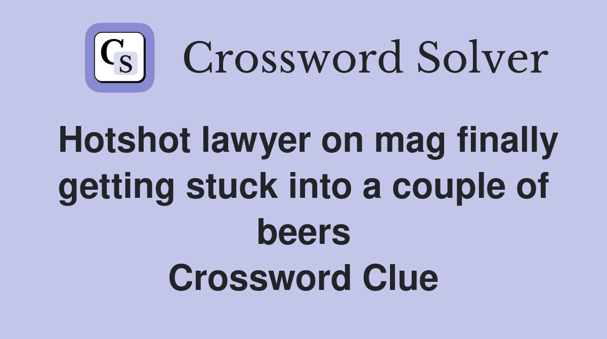 Hotshot lawyer on mag finally getting stuck into a couple of beers Crossword Clue