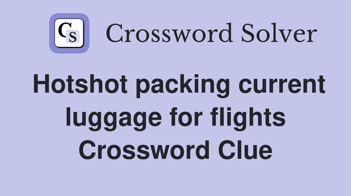 Hotshot packing current luggage for flights Crossword Clue