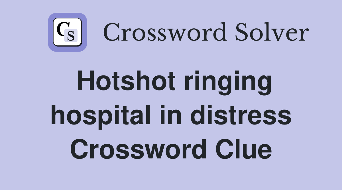 Hotshot ringing hospital in distress Crossword Clue