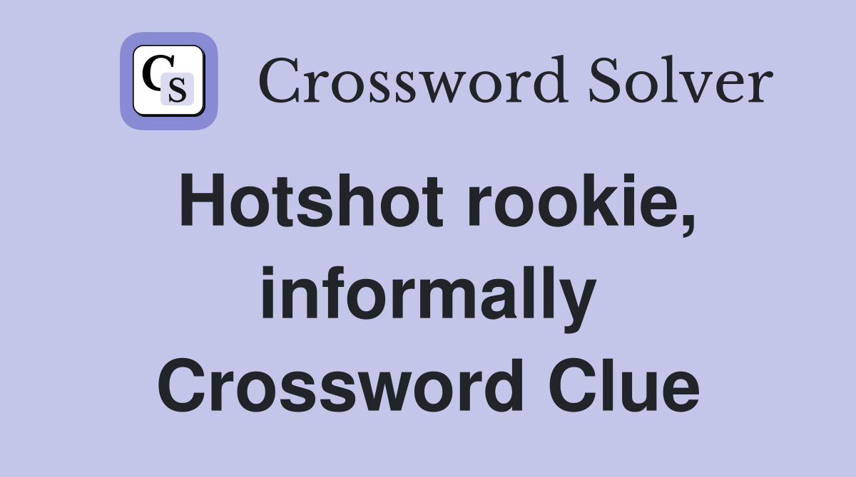 Hotshot rookie, informally Crossword Clue