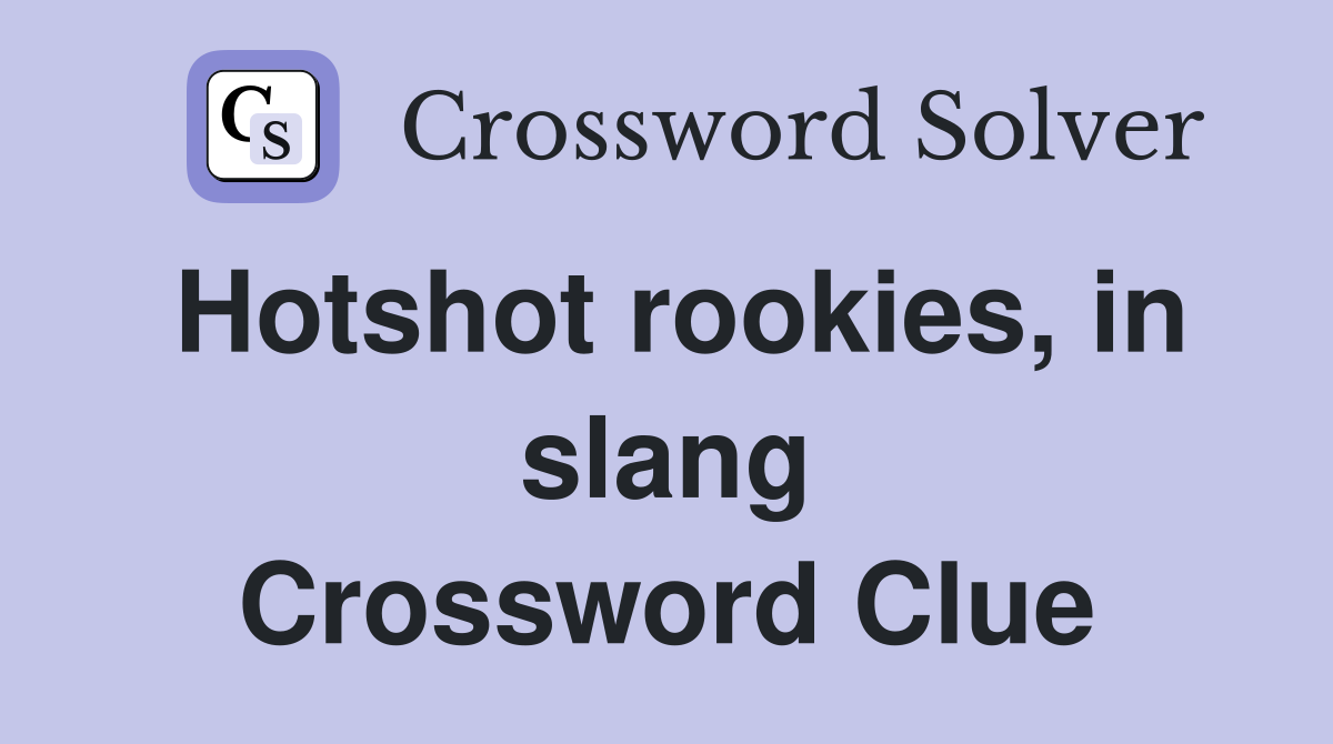 Hotshot rookies, in slang Crossword Clue