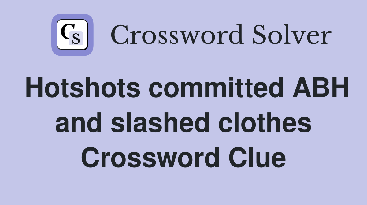 Hotshots committed ABH and slashed clothes Crossword Clue