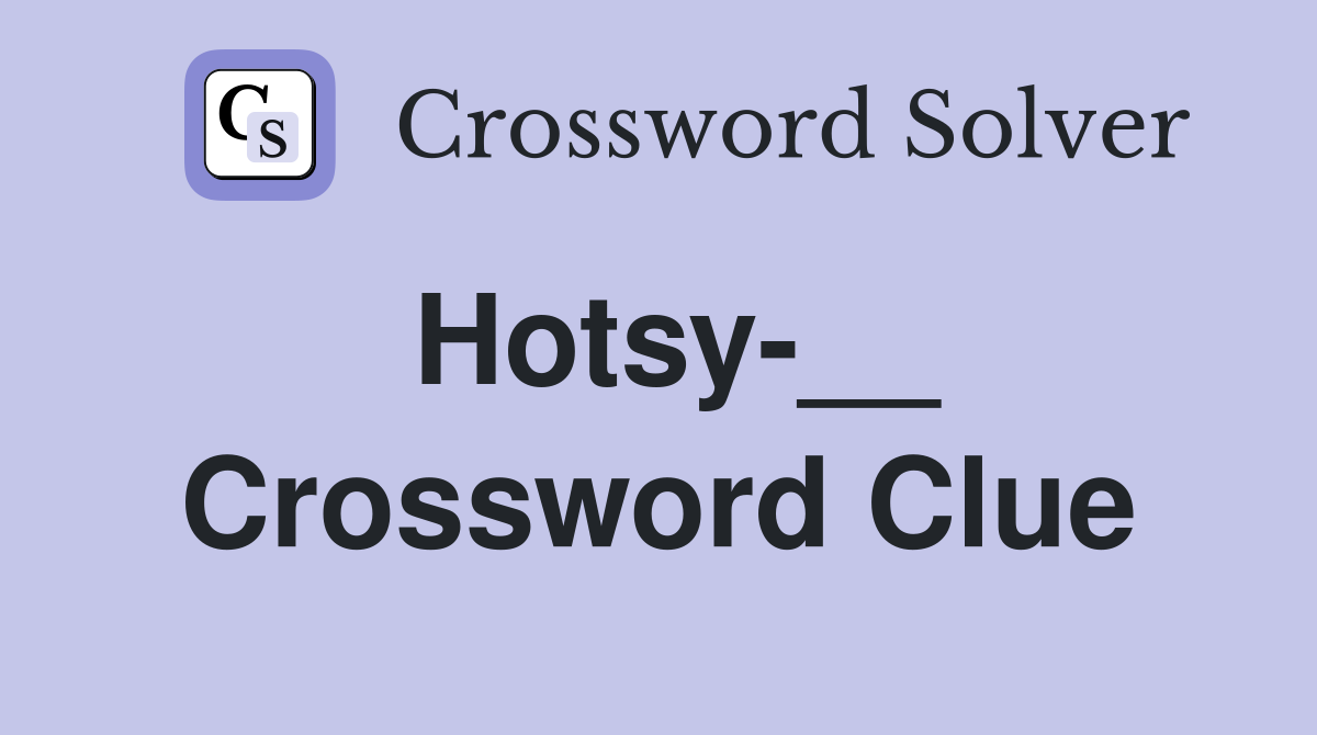Hotsy-__ Crossword Clue