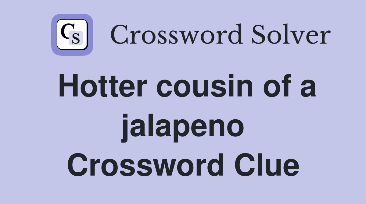 Hotter cousin of a jalapeno Crossword Clue