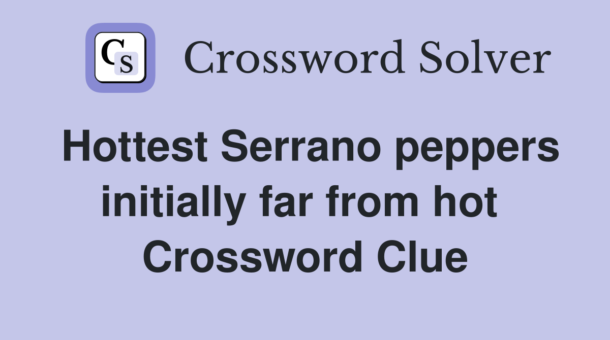Hottest Serrano peppers initially far from hot  Crossword Clue