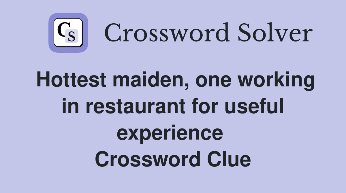 Hottest maiden, one working in restaurant for useful experience  Crossword Clue