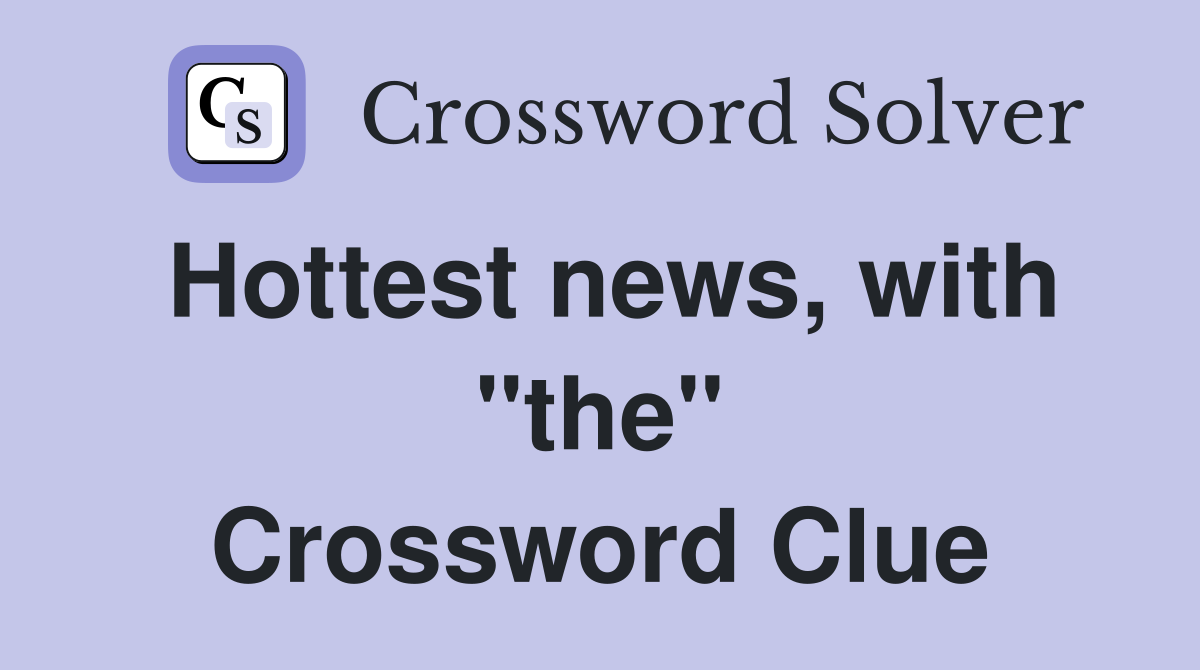 Hottest news, with "the" Crossword Clue