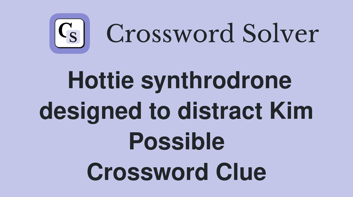 Hottie synthrodrone designed to distract Kim Possible Crossword Clue