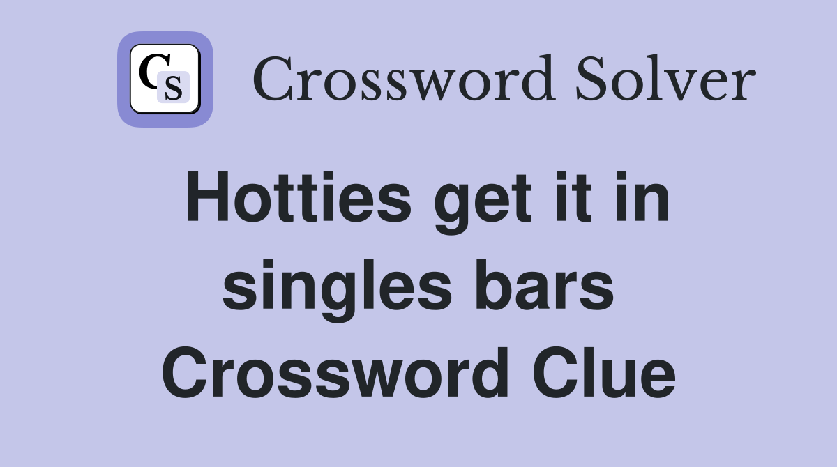 Hotties get it in singles bars Crossword Clue