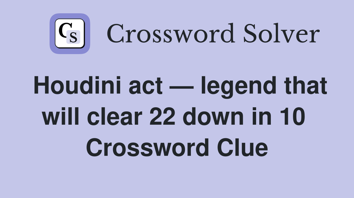 Houdini act — legend that will clear 22 down in 10  Crossword Clue