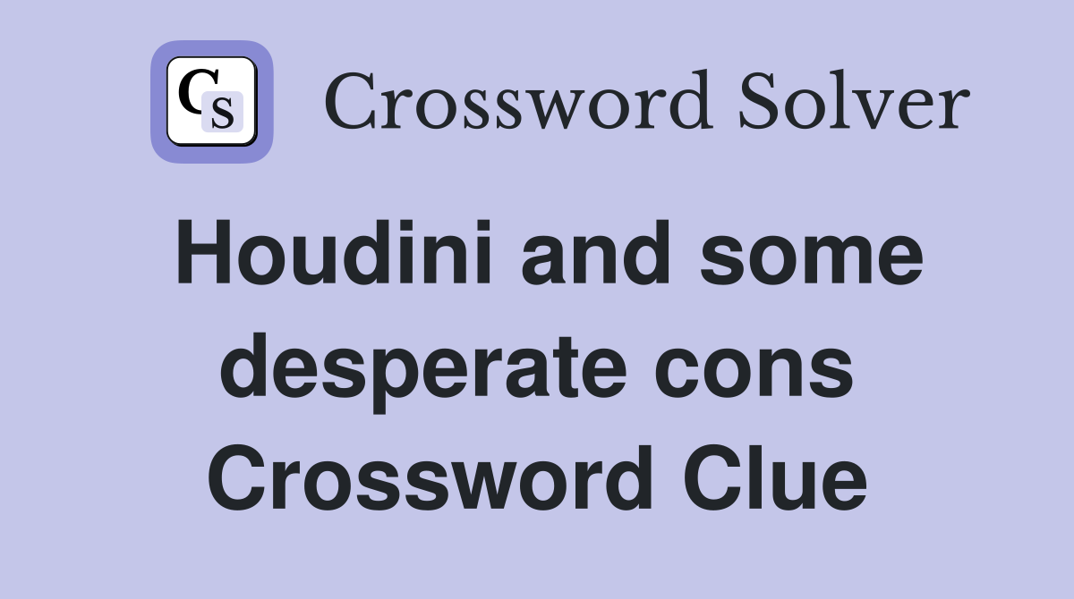 Houdini and some desperate cons Crossword Clue