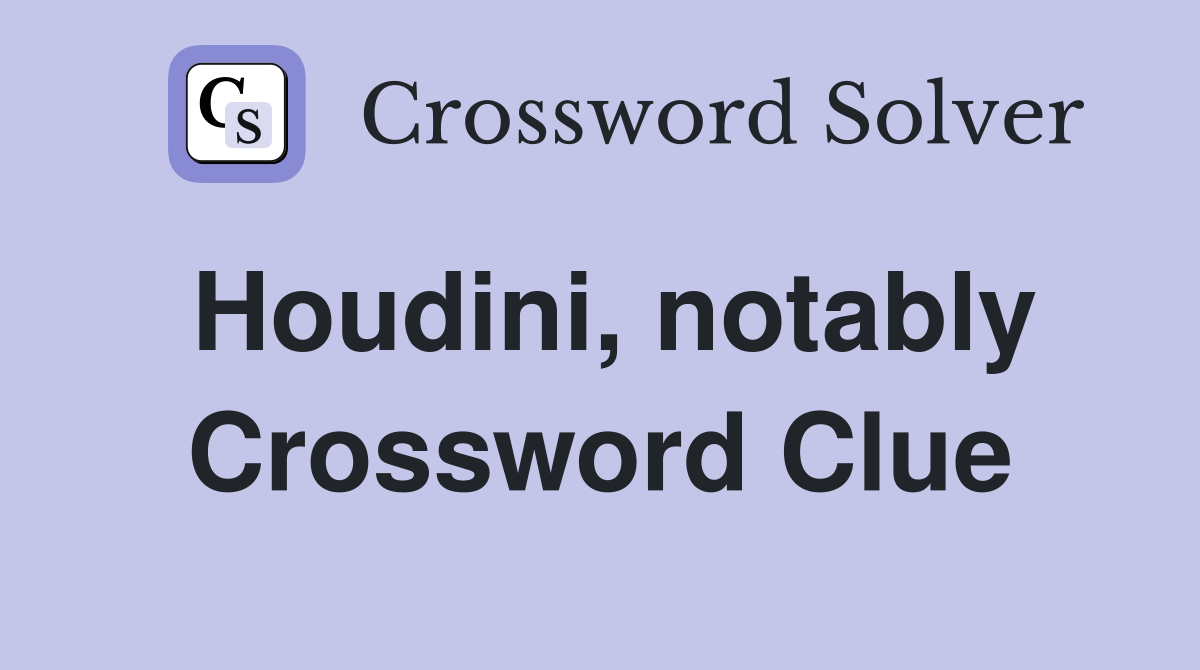 Houdini, notably Crossword Clue