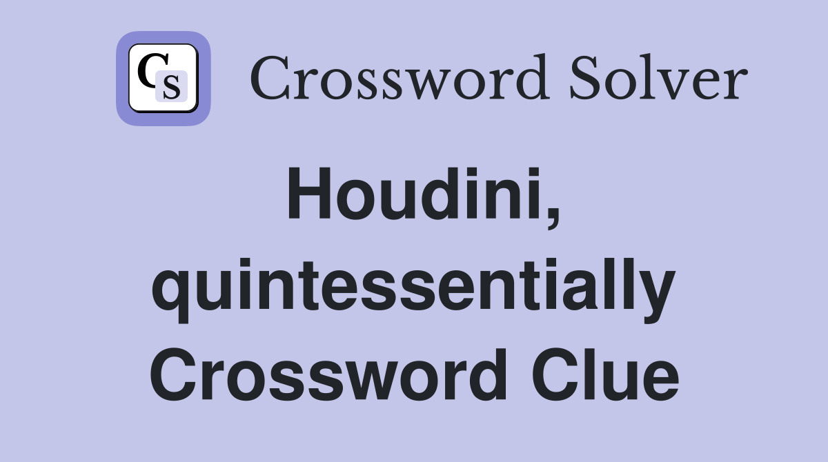 Houdini, quintessentially Crossword Clue