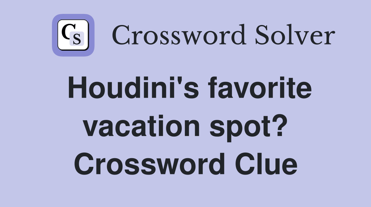 Houdini's favorite vacation spot? Crossword Clue