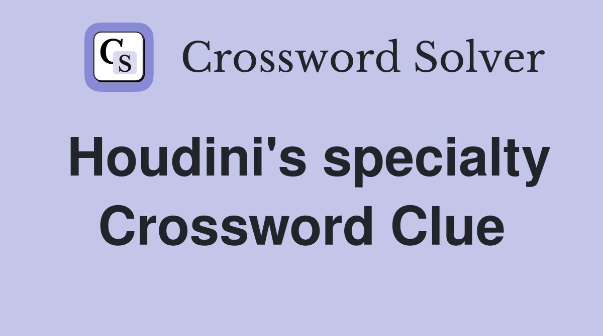 Houdini's specialty Crossword Clue