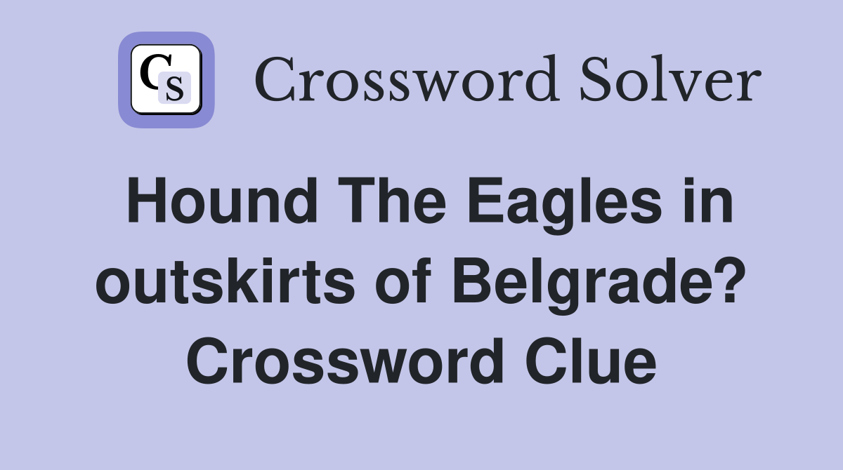 Hound The Eagles in outskirts of Belgrade? Crossword Clue