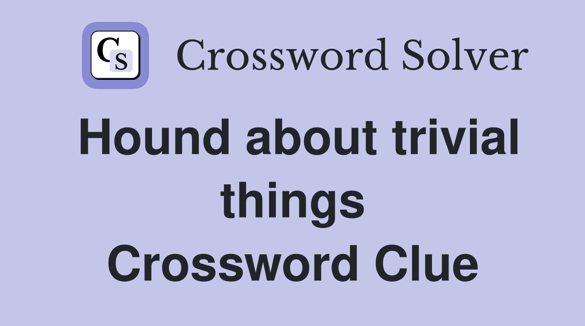 Hound about trivial things Crossword Clue