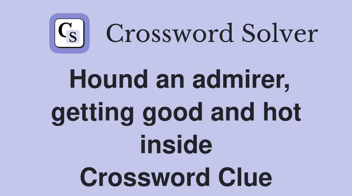 Hound an admirer, getting good and hot inside Crossword Clue