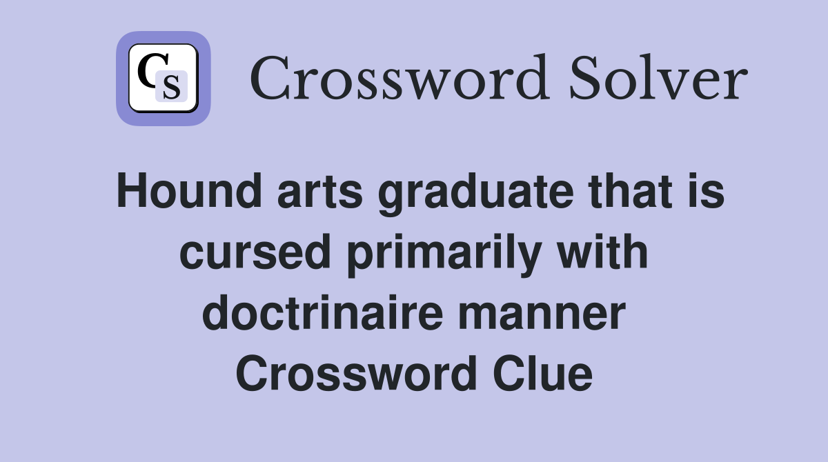 Hound arts graduate that is cursed primarily with doctrinaire manner Crossword Clue