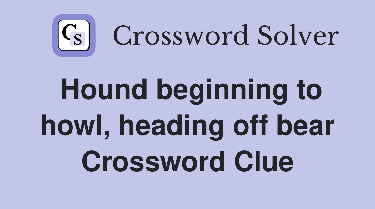 Hound beginning to howl, heading off bear Crossword Clue