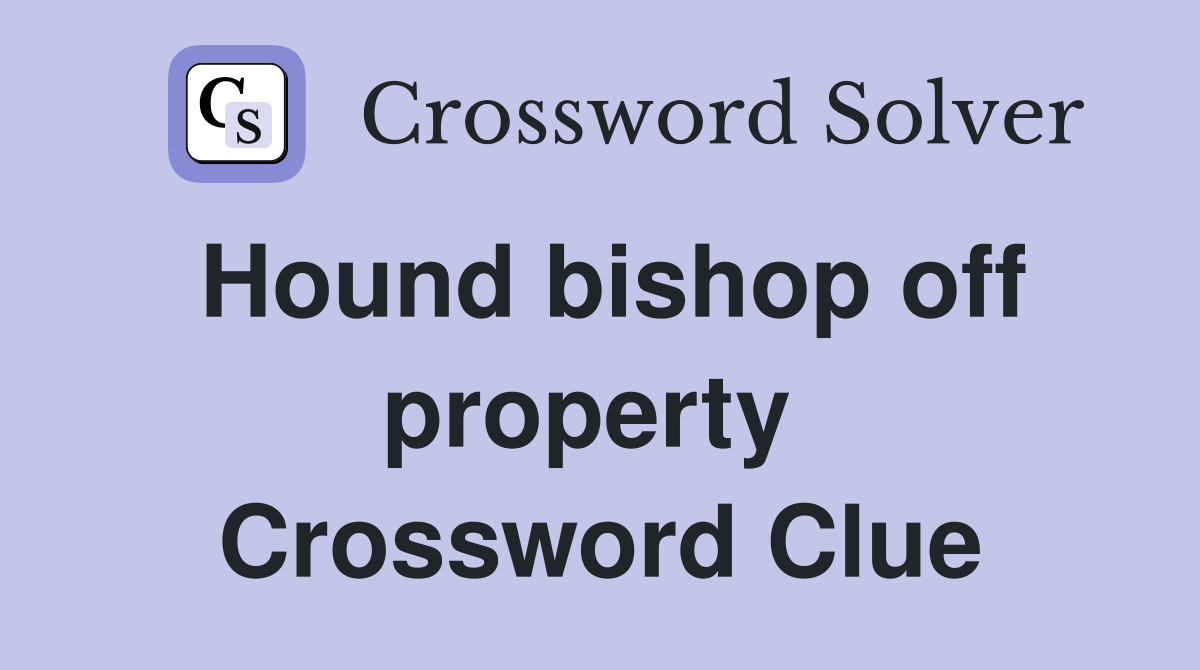 Hound bishop off property  Crossword Clue