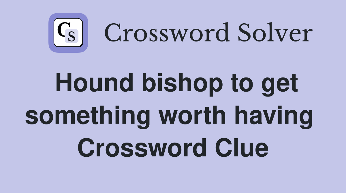 Hound bishop to get something worth having  Crossword Clue