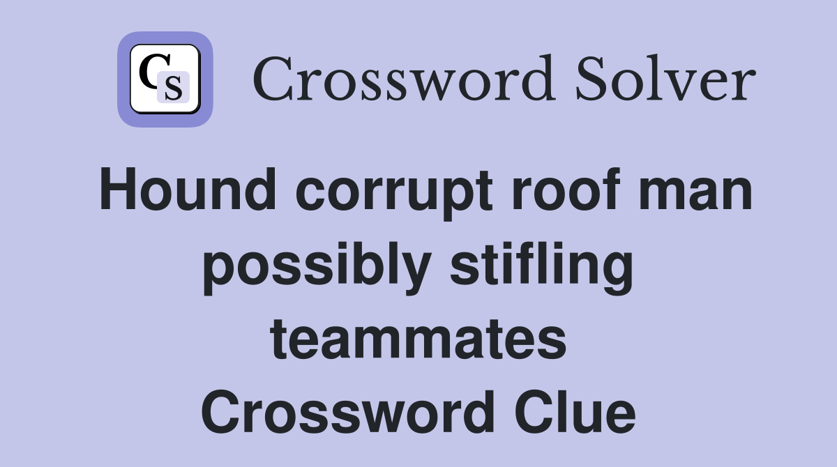 Hound corrupt roof man possibly stifling teammates Crossword Clue