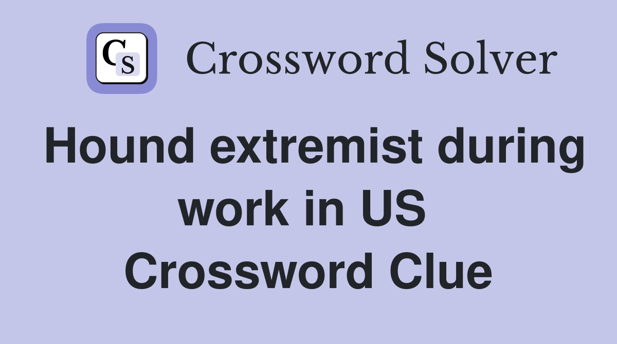 Hound extremist during work in US  Crossword Clue