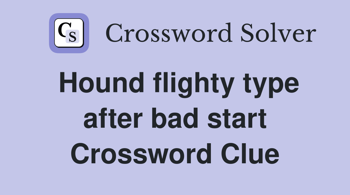 Hound flighty type after bad start Crossword Clue