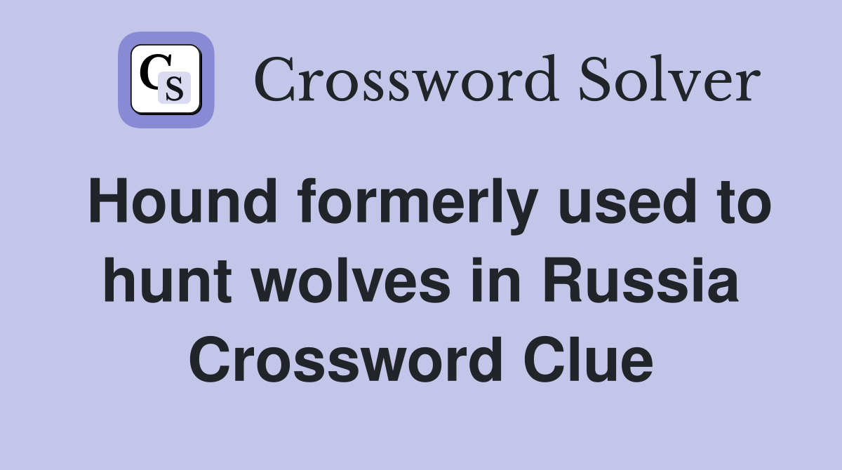 Hound formerly used to hunt wolves in Russia Crossword Clue
