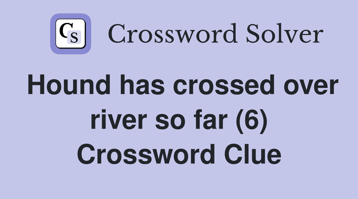 Hound has crossed over river so far (6) Crossword Clue