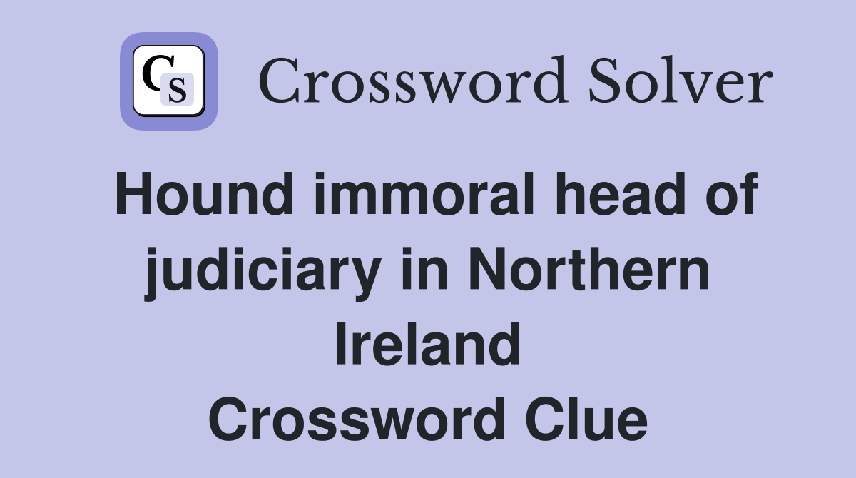 Hound immoral head of judiciary in Northern Ireland Crossword Clue