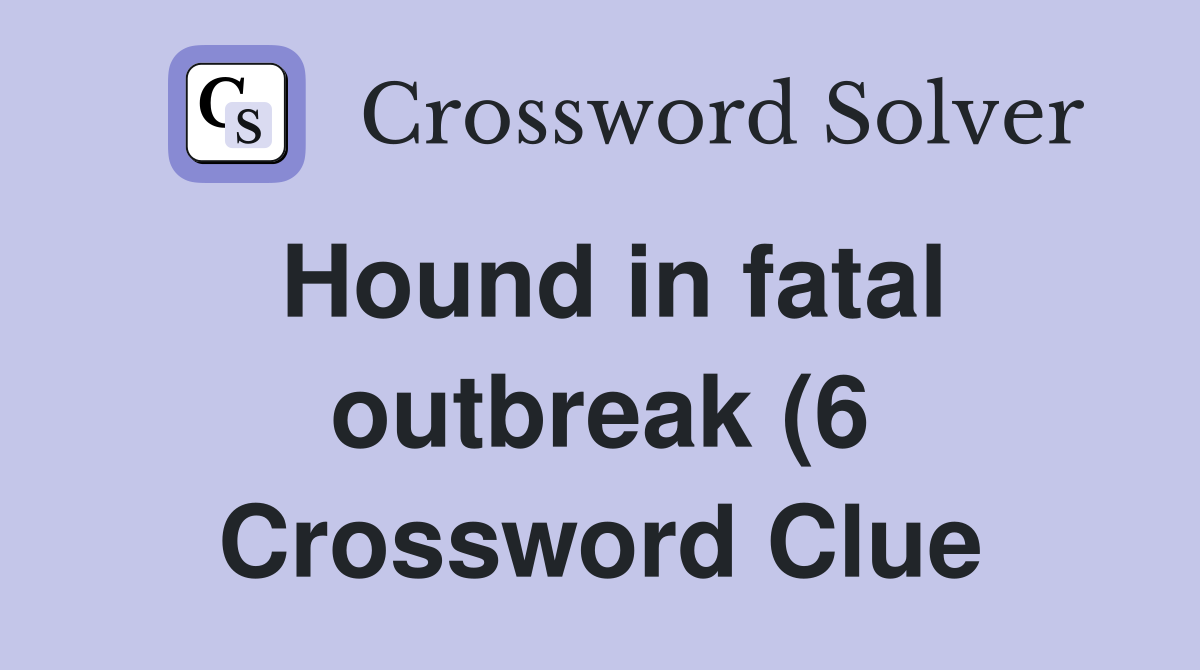 Hound in fatal outbreak (6) Crossword Clue Answers Crossword Solver Hound in fatal outbreak (6) Crossword Clue Answers Crossword Solver