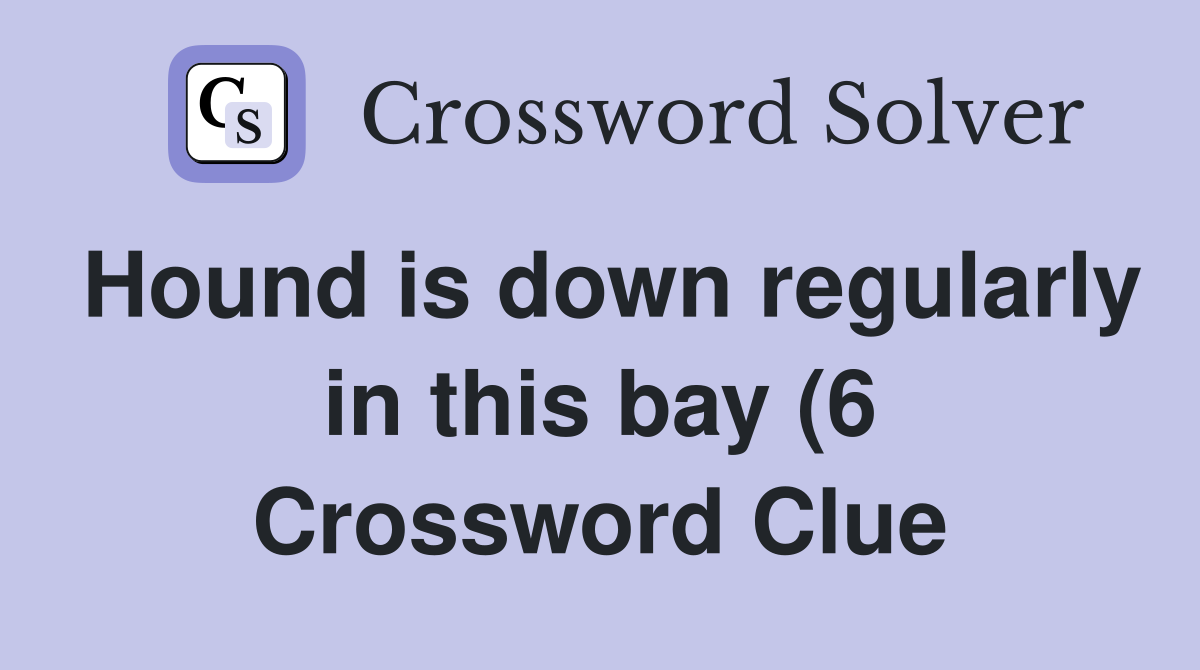 Hound is down regularly in this bay (6) Crossword Clue Answers Hound is down regularly in this bay (6) Crossword Clue Answers
