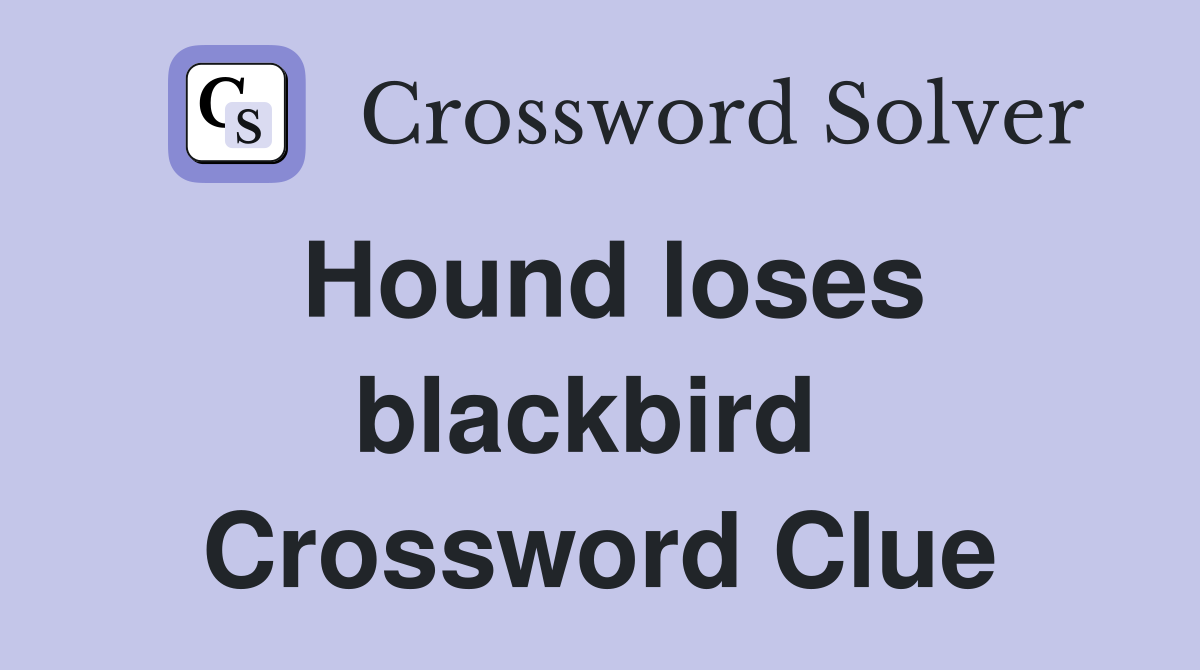 Hound loses blackbird  Crossword Clue
