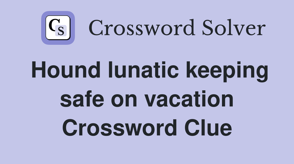 Hound lunatic keeping safe on vacation Crossword Clue