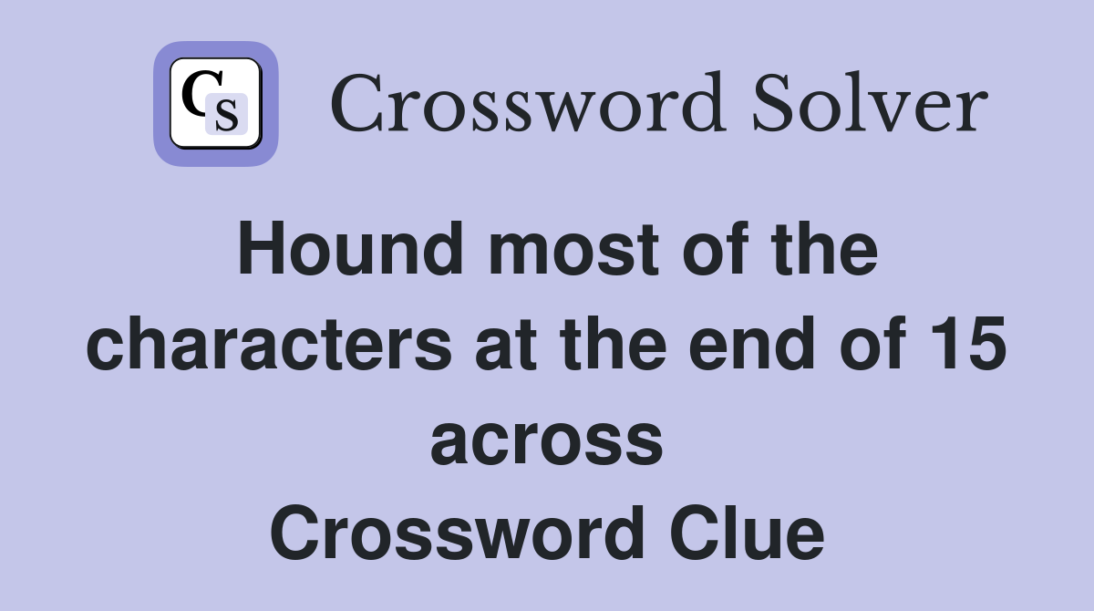 Hound most of the characters at the end of 15 across Crossword Clue