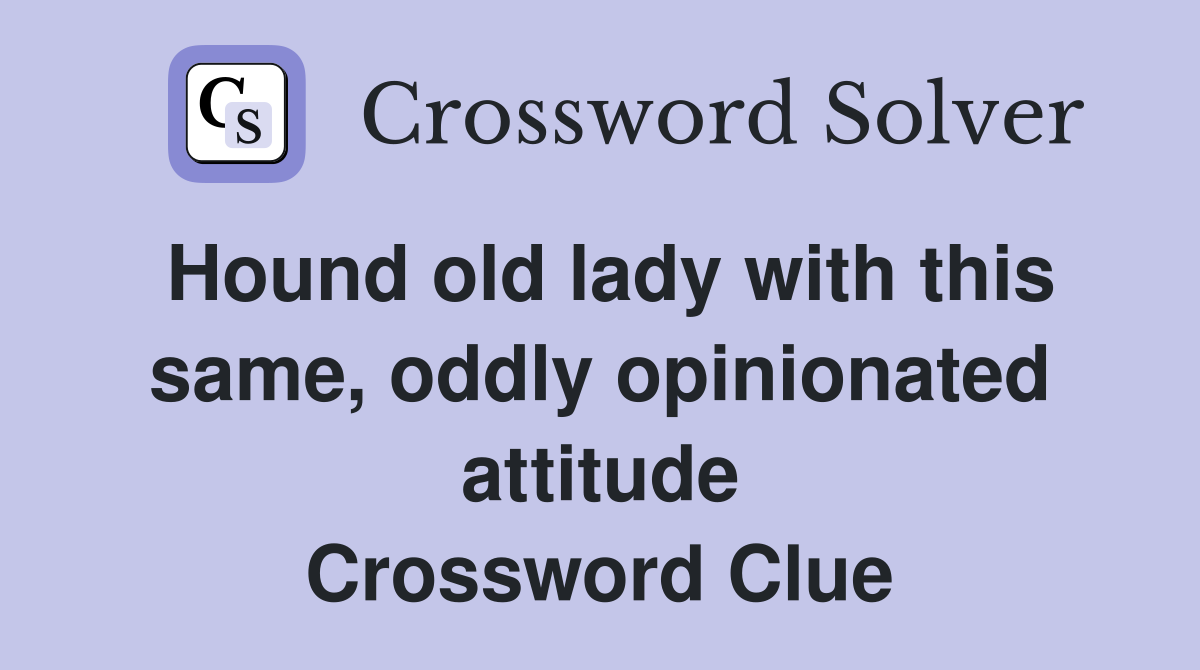 Hound old lady with this same, oddly opinionated attitude Crossword Clue